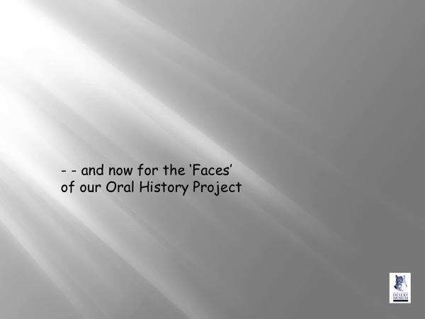 and now for the Faces of our Oral History Project