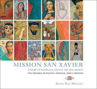 Cover: Mission San Xavier: A Story of Saints and Angels, Art and Artists / Una Historia de Santos y &Aacute;ngeles, Arte y Artistes